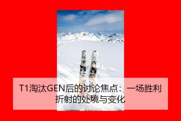 T1淘汰GEN后的讨论焦点：一场胜利折射的处境与变化